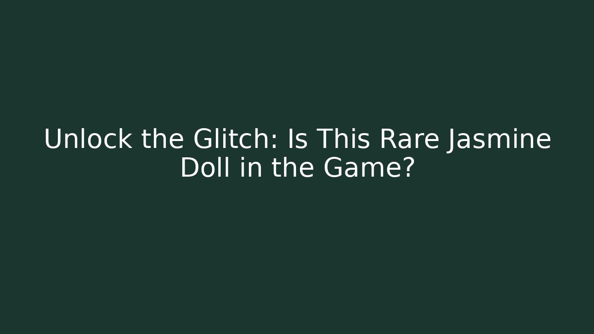 Unlock the Glitch: Is This Rare Jasmine Doll in the Game?
