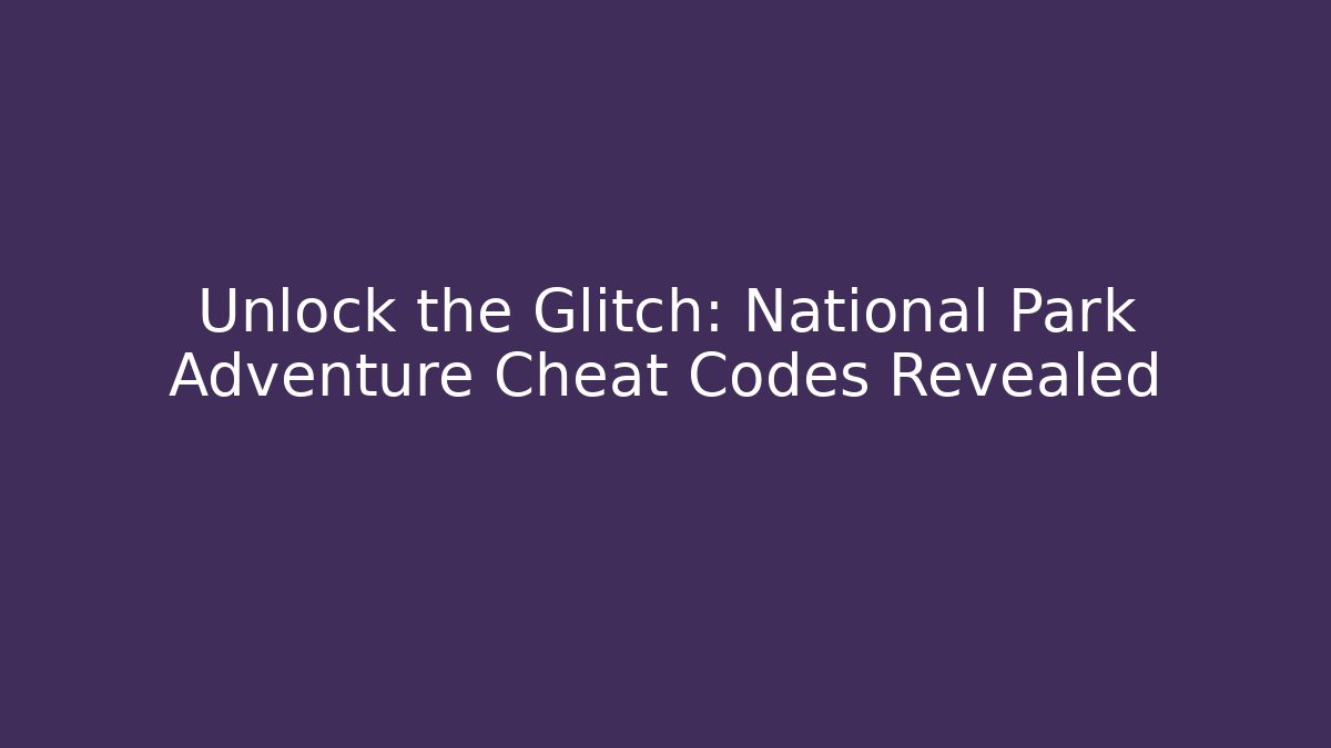 Unlock the Glitch: National Park Adventure Cheat Codes Revealed