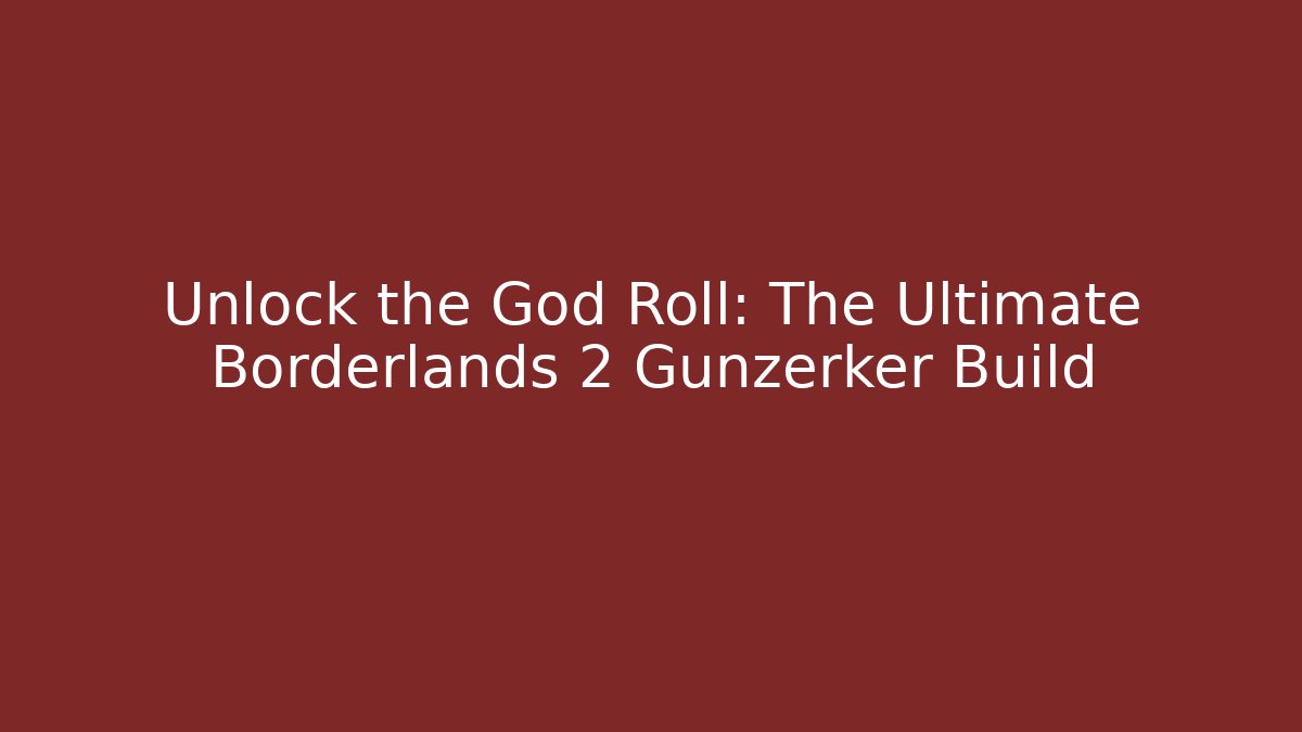 Unlock the God Roll: The Ultimate Borderlands 2 Gunzerker Build