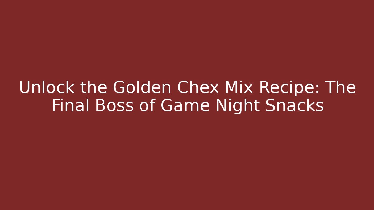 Unlock the Golden Chex Mix Recipe: The Final Boss of Game Night Snacks