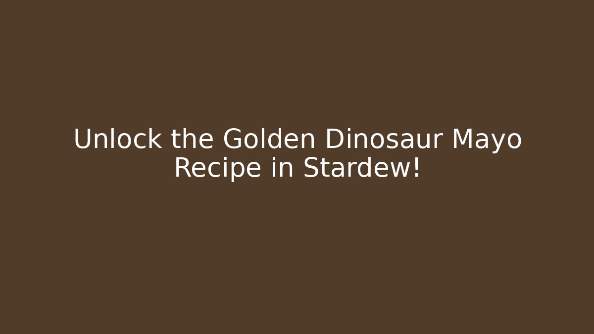 Unlock the Golden Dinosaur Mayo Recipe in Stardew!