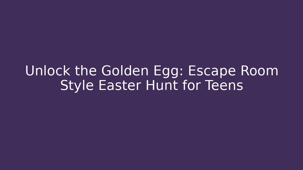 Unlock the Golden Egg: Escape Room Style Easter Hunt for Teens