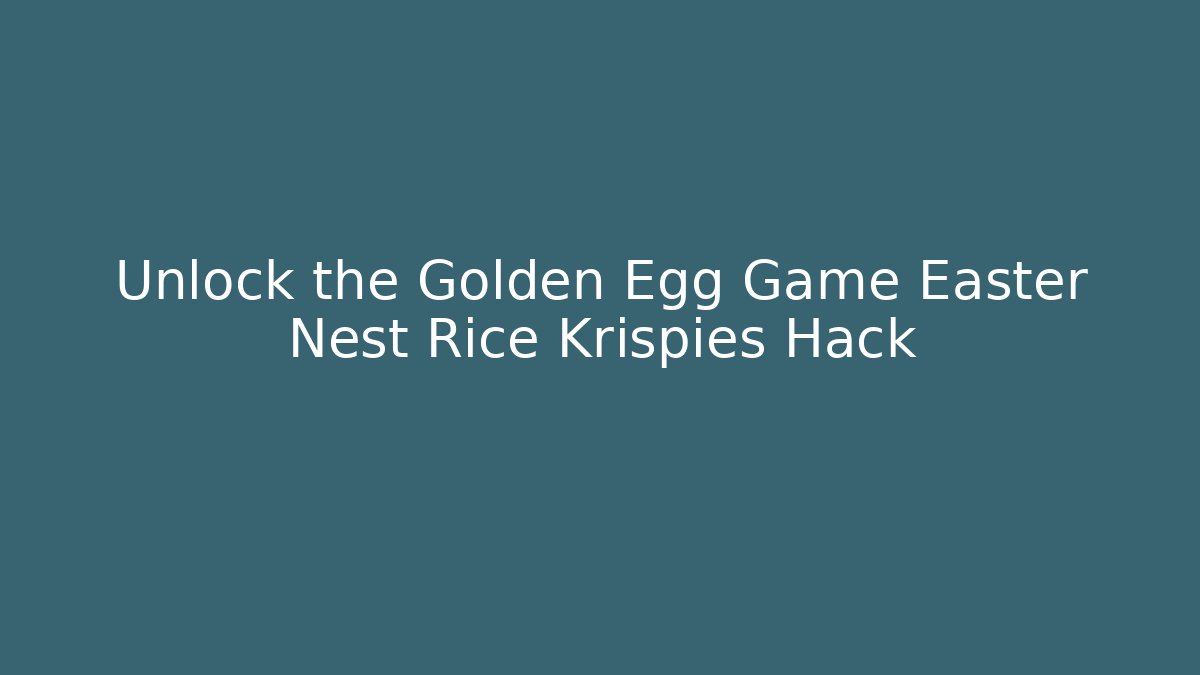 Unlock the Golden Egg Game Easter Nest Rice Krispies Hack