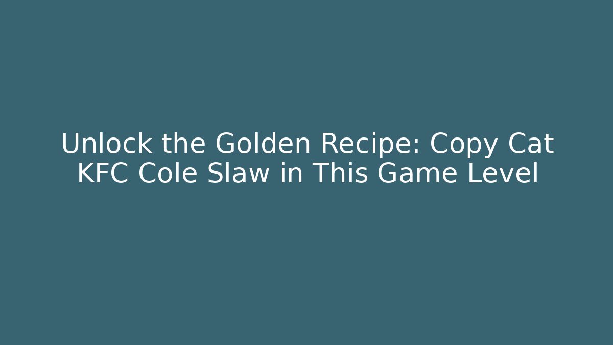 Unlock the Golden Recipe: Copy Cat KFC Cole Slaw in This Game Level