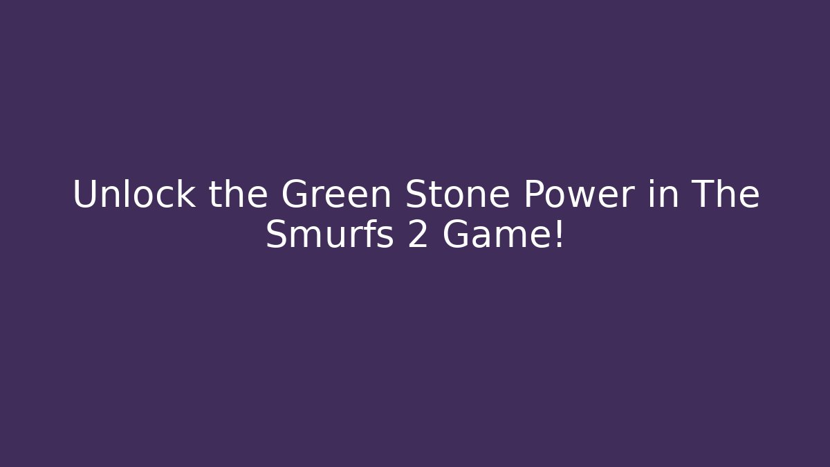 Unlock the Green Stone Power in The Smurfs 2 Game!