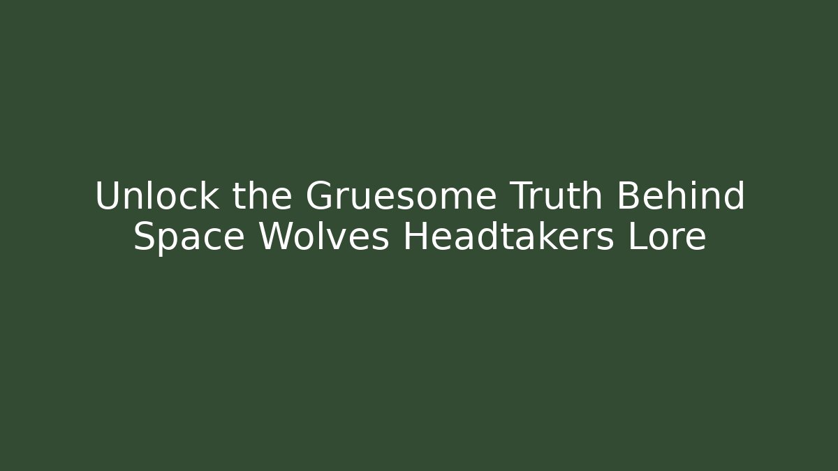 Unlock the Gruesome Truth Behind Space Wolves Headtakers Lore - Andrea Zevedo