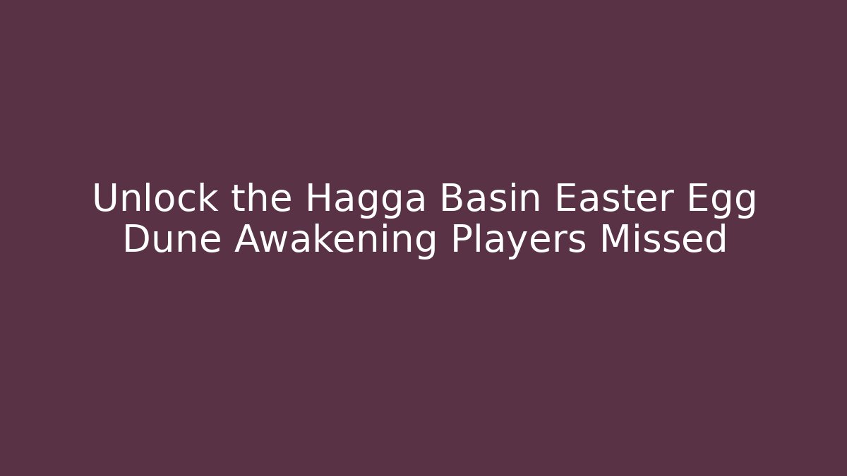 Unlock the Hagga Basin Easter Egg Dune Awakening Players Missed