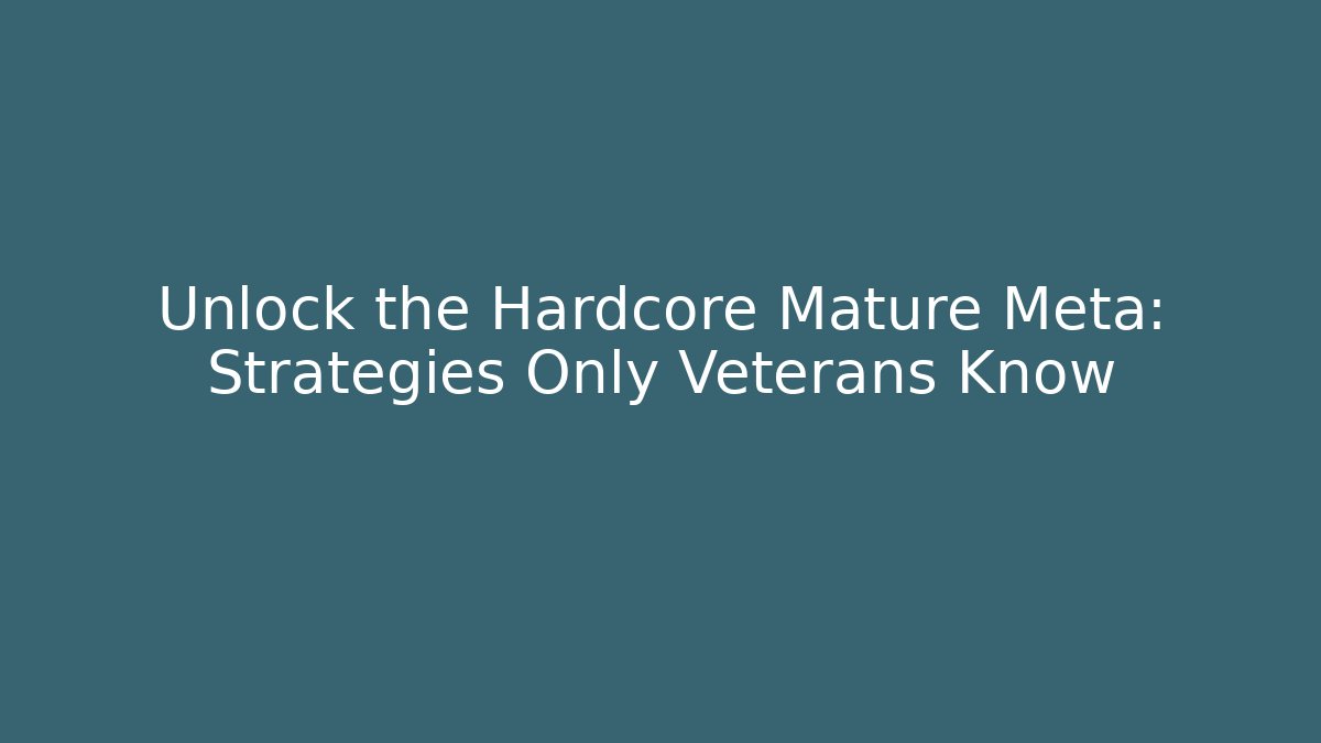 Unlock the Hardcore Mature Meta: Strategies Only Veterans Know - Andrea Zevedo