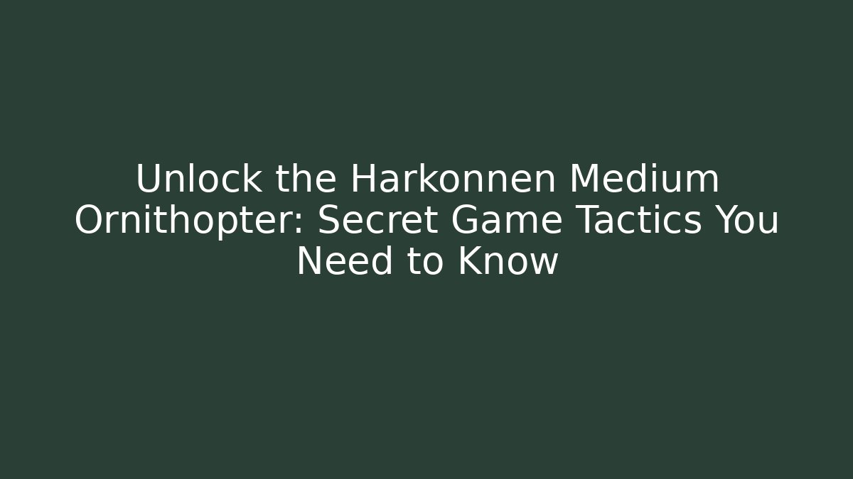 Unlock the Harkonnen Medium Ornithopter: Secret Game Tactics You Need to Know