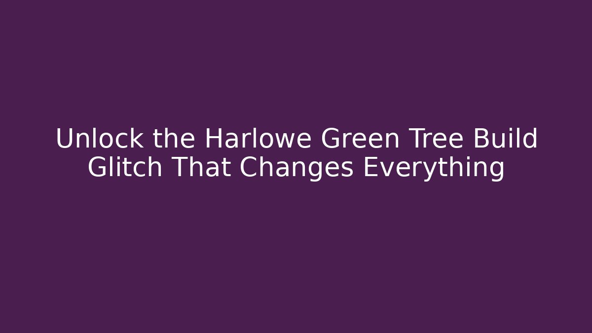 Unlock the Harlowe Green Tree Build Glitch That Changes Everything