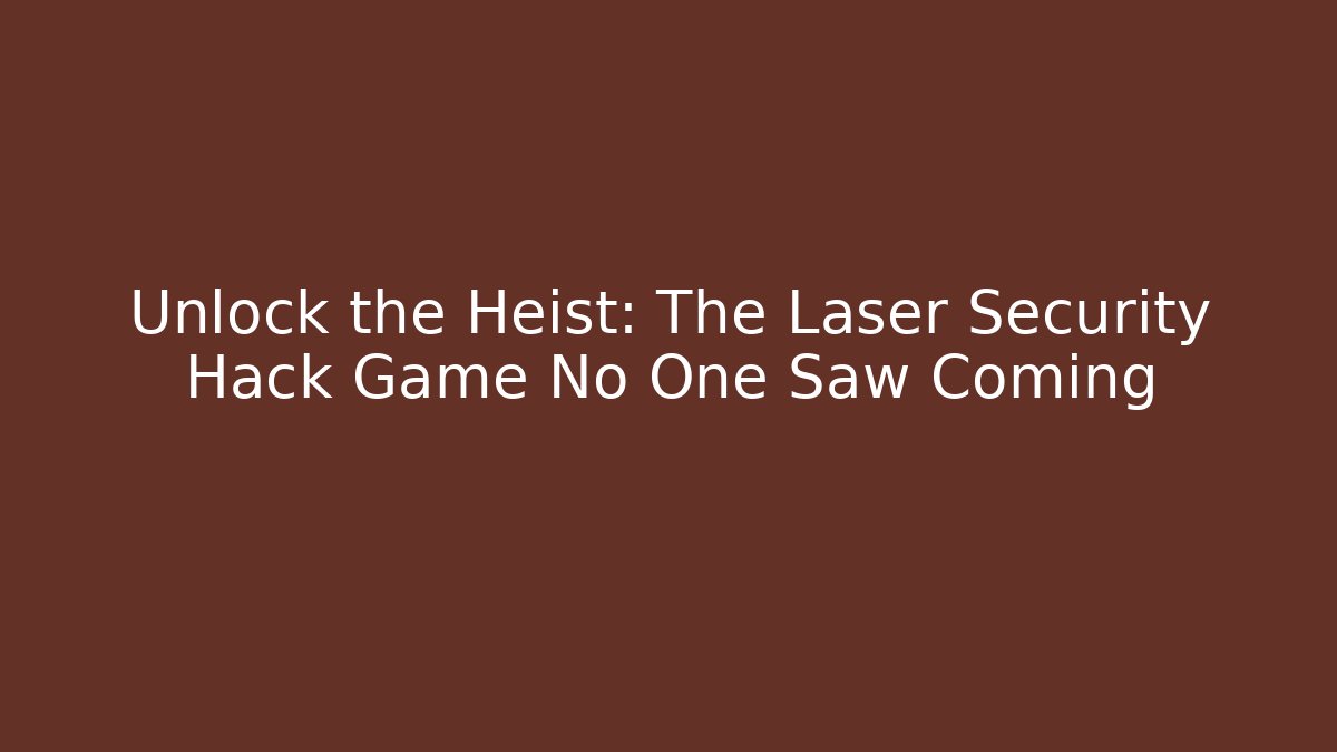 Unlock the Heist: The Laser Security Hack Game No One Saw Coming