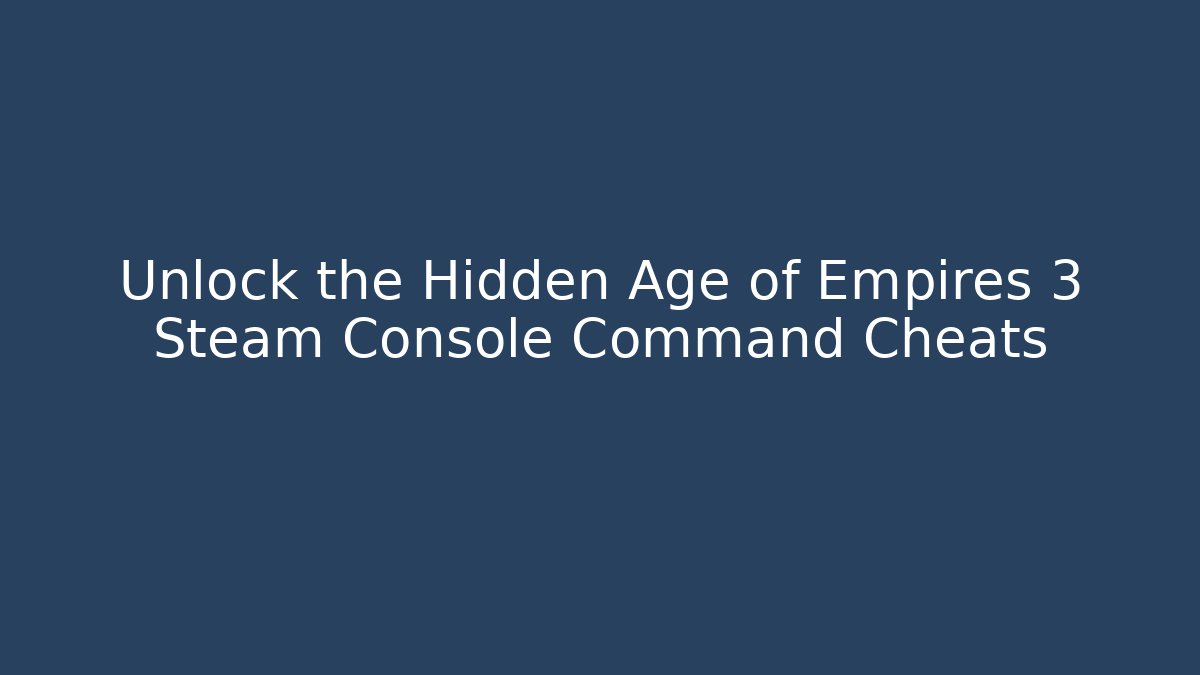 Unlock the Hidden Age of Empires 3 Steam Console Command Cheats