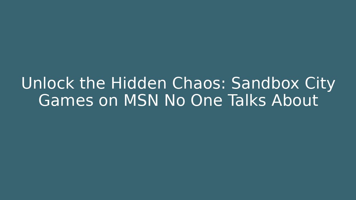 Unlock the Hidden Chaos: Sandbox City Games on MSN No One Talks About