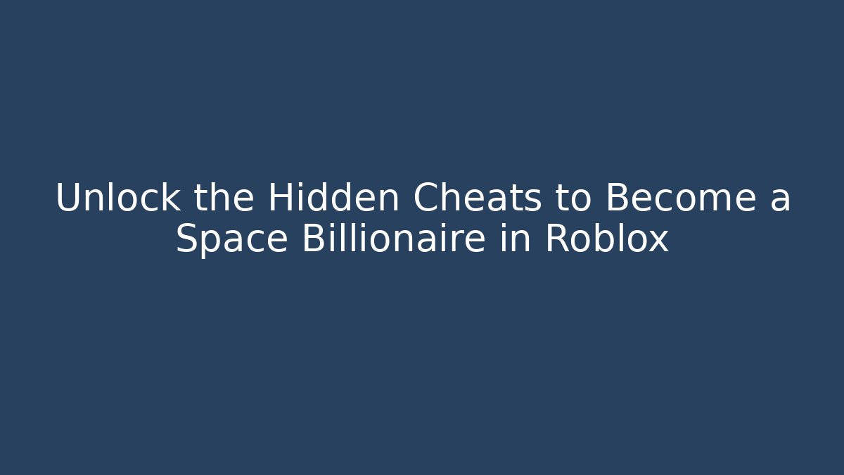 Unlock the Hidden Cheats to Become a Space Billionaire in Roblox
