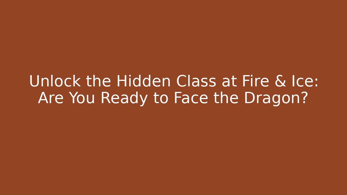 Unlock the Hidden Class at Fire & Ice: Are You Ready to Face the Dragon?