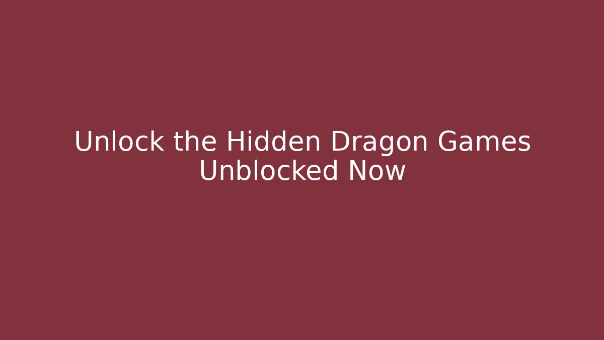 Unlock the Hidden Dragon Games Unblocked Now