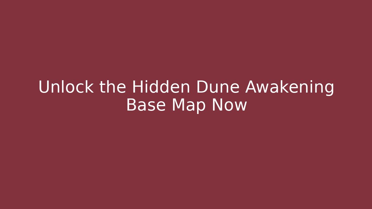 Unlock the Hidden Dune Awakening Base Map Now