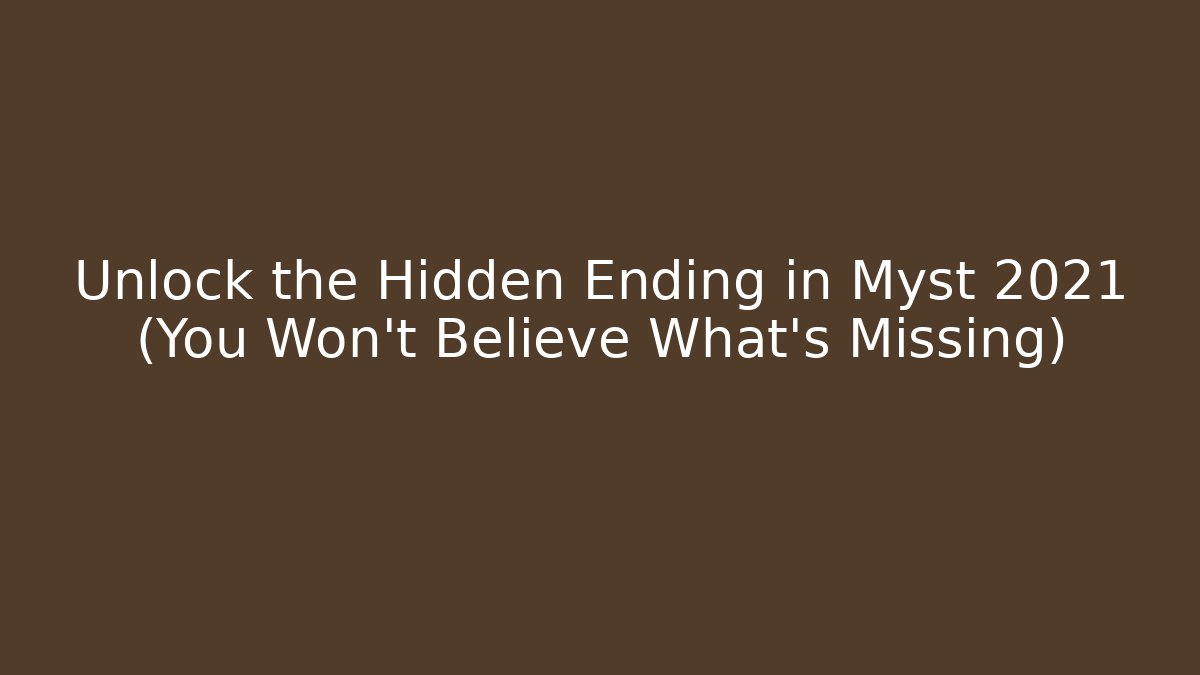 Unlock the Hidden Ending in Myst 2021 (You Won't Believe What's Missing)