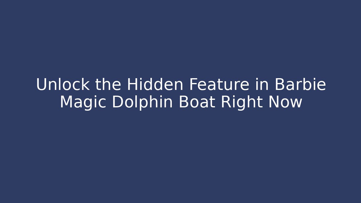 Unlock the Hidden Feature in Barbie Magic Dolphin Boat Right Now