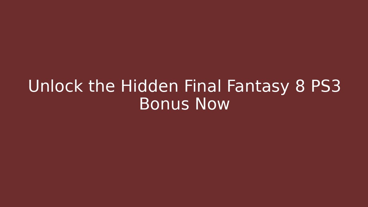 Unlock the Hidden Final Fantasy 8 PS3 Bonus Now
