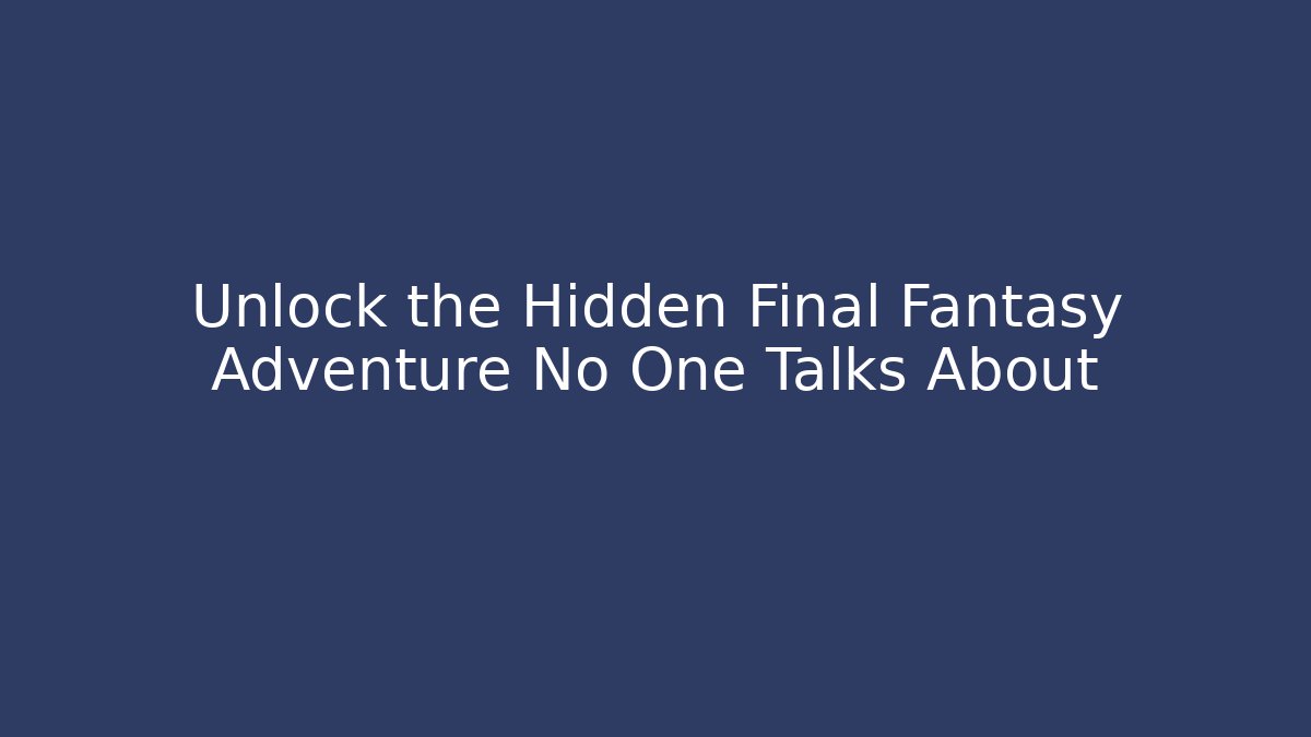 Unlock the Hidden Final Fantasy Adventure No One Talks About - Andrea Zevedo