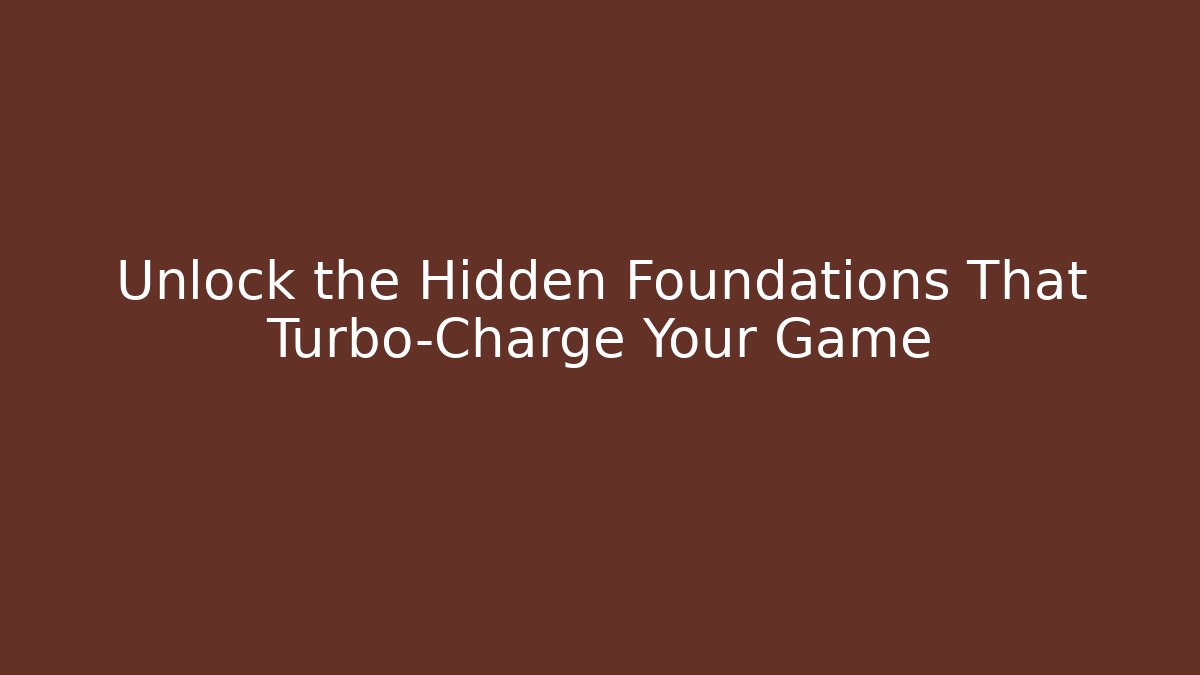 Unlock the Hidden Foundations That Turbo-Charge Your Game