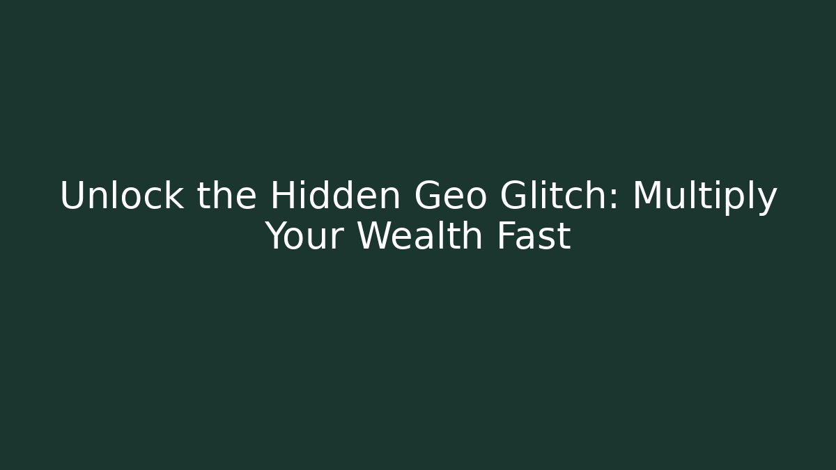 Unlock the Hidden Geo Glitch: Multiply Your Wealth Fast