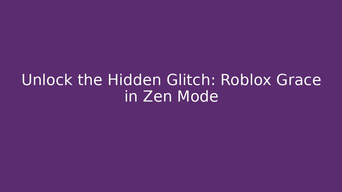 Unlock the Hidden Glitch: Roblox Grace in Zen Mode