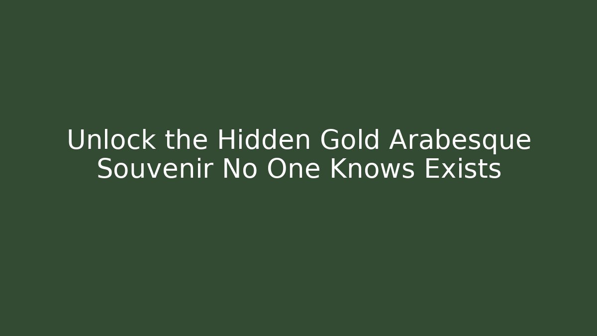 Unlock the Hidden Gold Arabesque Souvenir No One Knows Exists