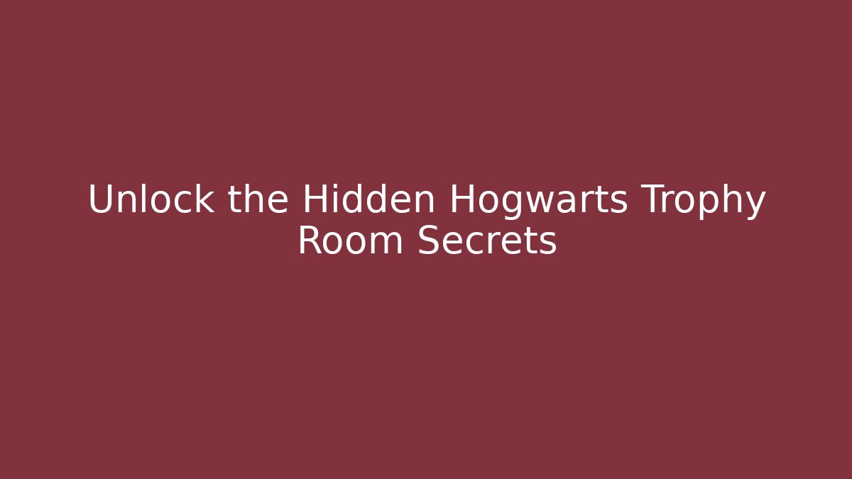 Unlock the Hidden Hogwarts Trophy Room Secrets