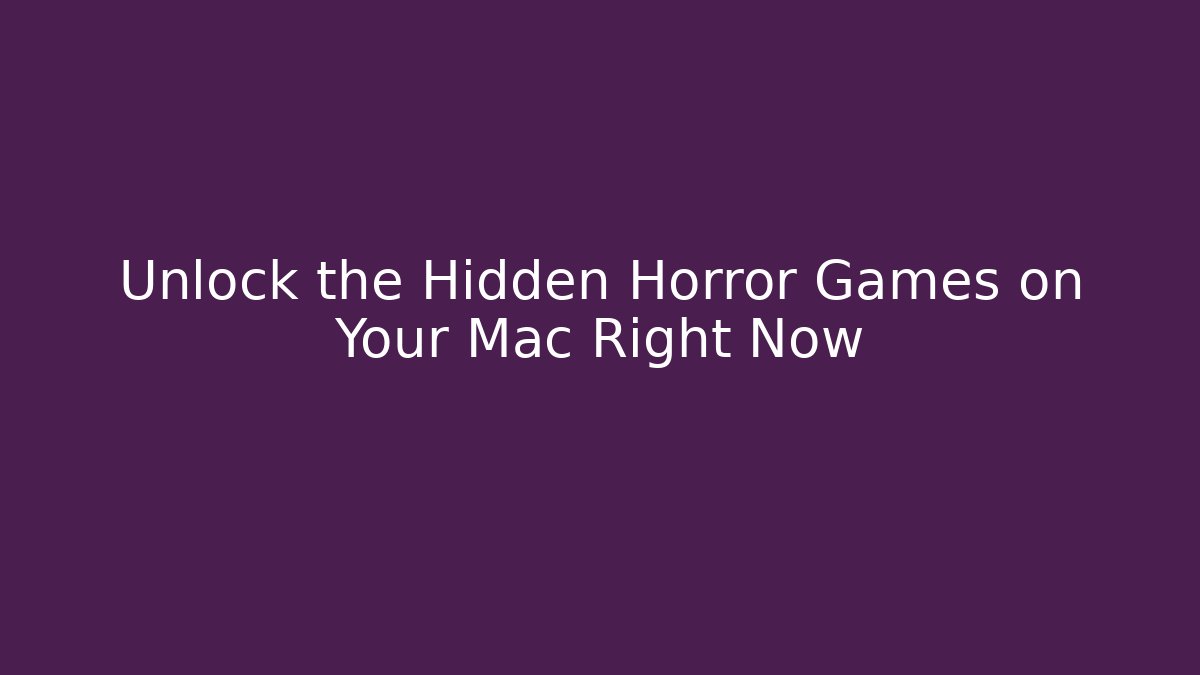 Unlock the Hidden Horror Games on Your Mac Right Now