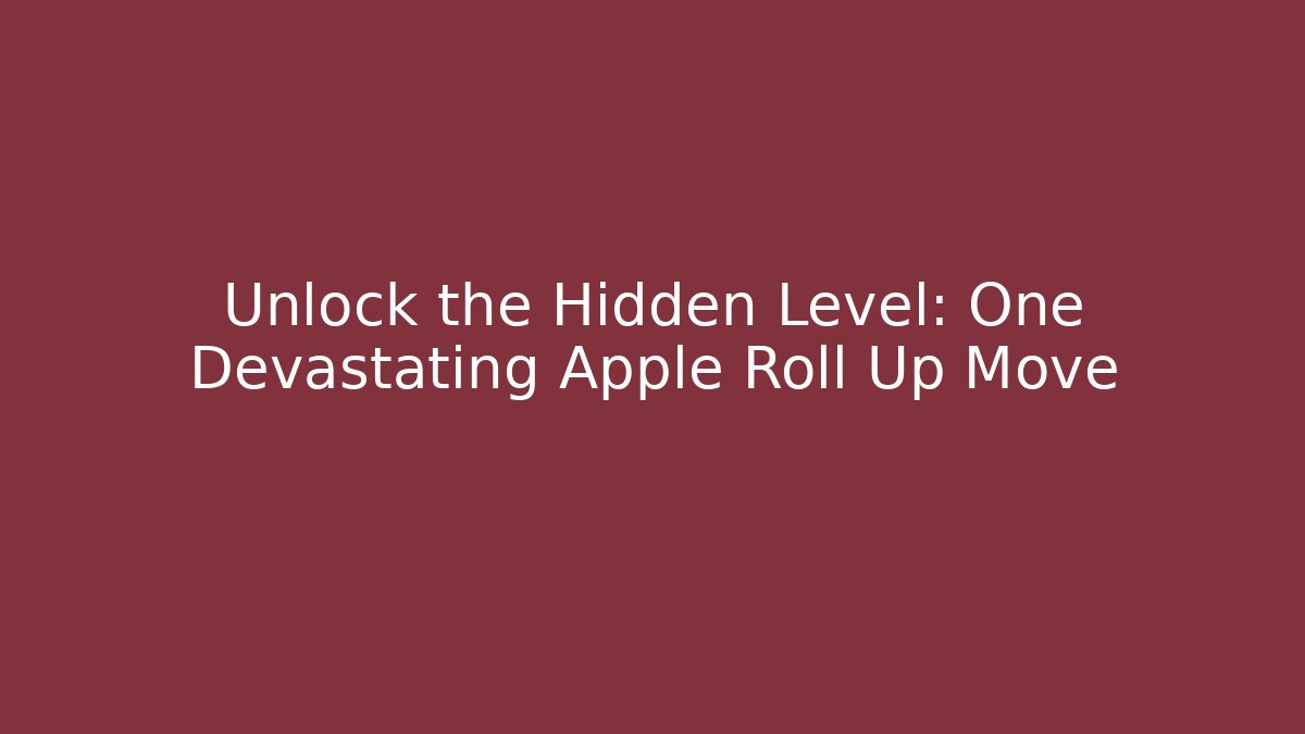 Unlock the Hidden Level: One Devastating Apple Roll Up Move