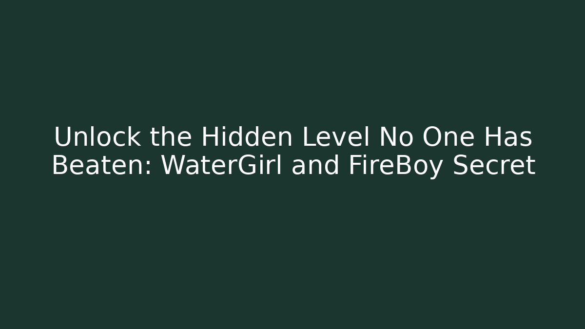 Unlock the Hidden Level No One Has Beaten: WaterGirl and FireBoy Secret