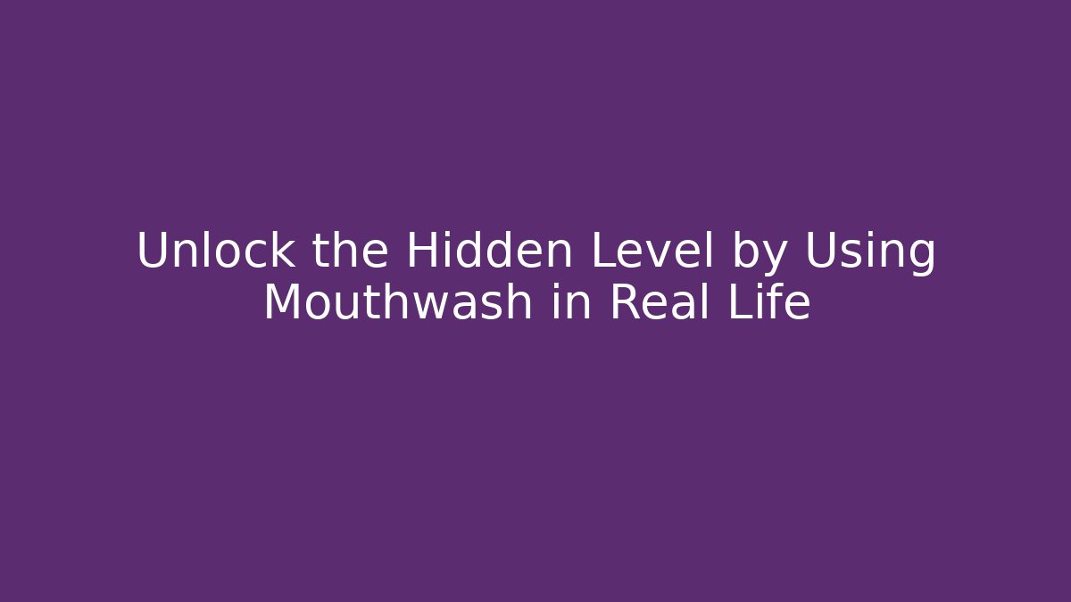 Unlock the Hidden Level by Using Mouthwash in Real Life