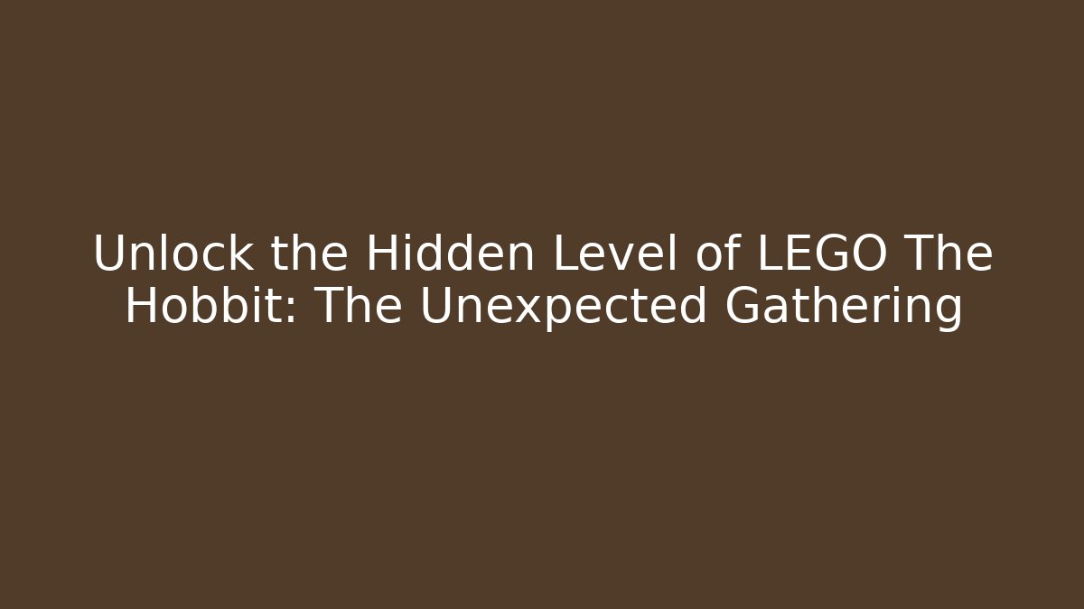 Unlock the Hidden Level of LEGO The Hobbit: The Unexpected Gathering