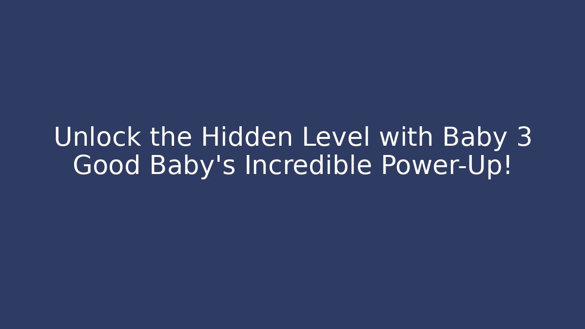 Unlock the Hidden Level with Baby 3 Good Baby's Incredible Power-Up!