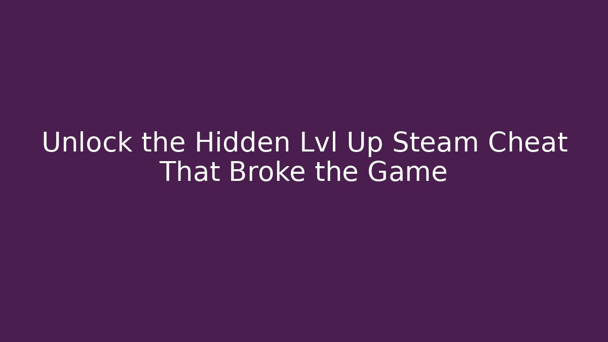 Unlock the Hidden Lvl Up Steam Cheat That Broke the Game