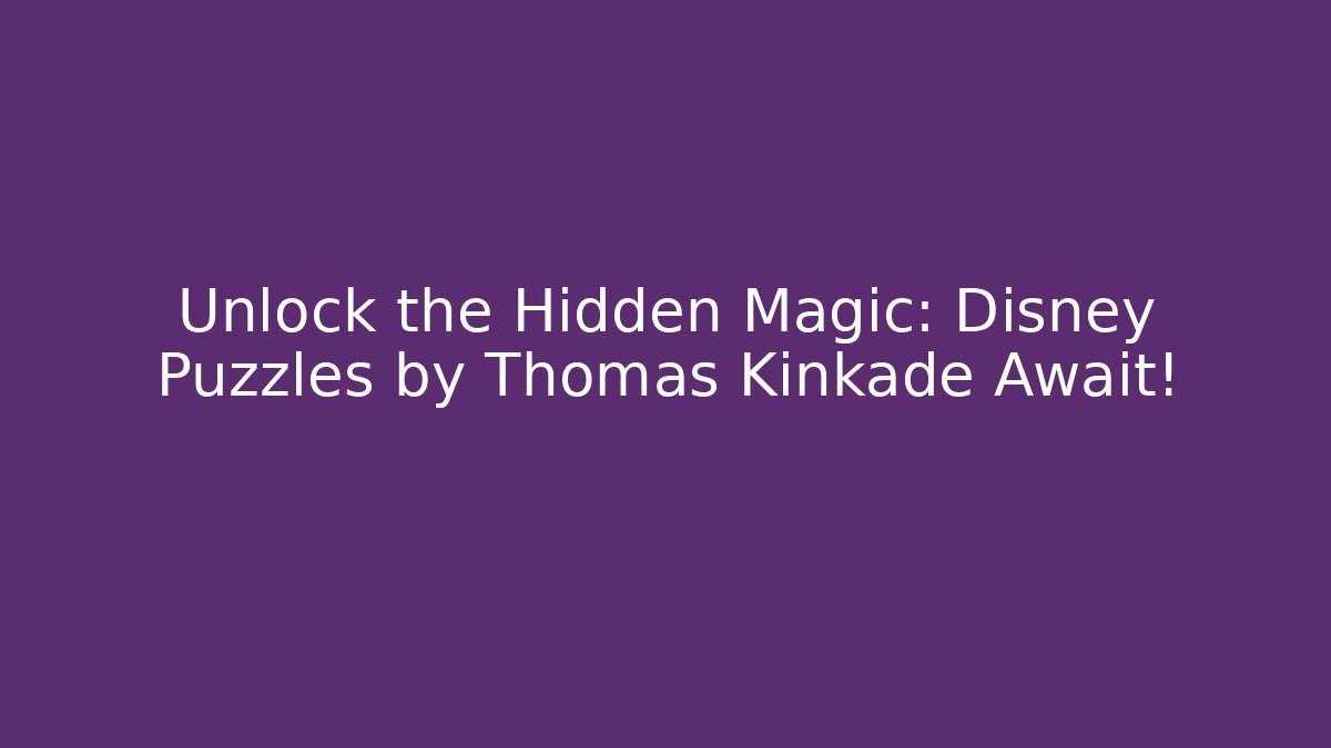 Unlock the Hidden Magic: Disney Puzzles by Thomas Kinkade Await!