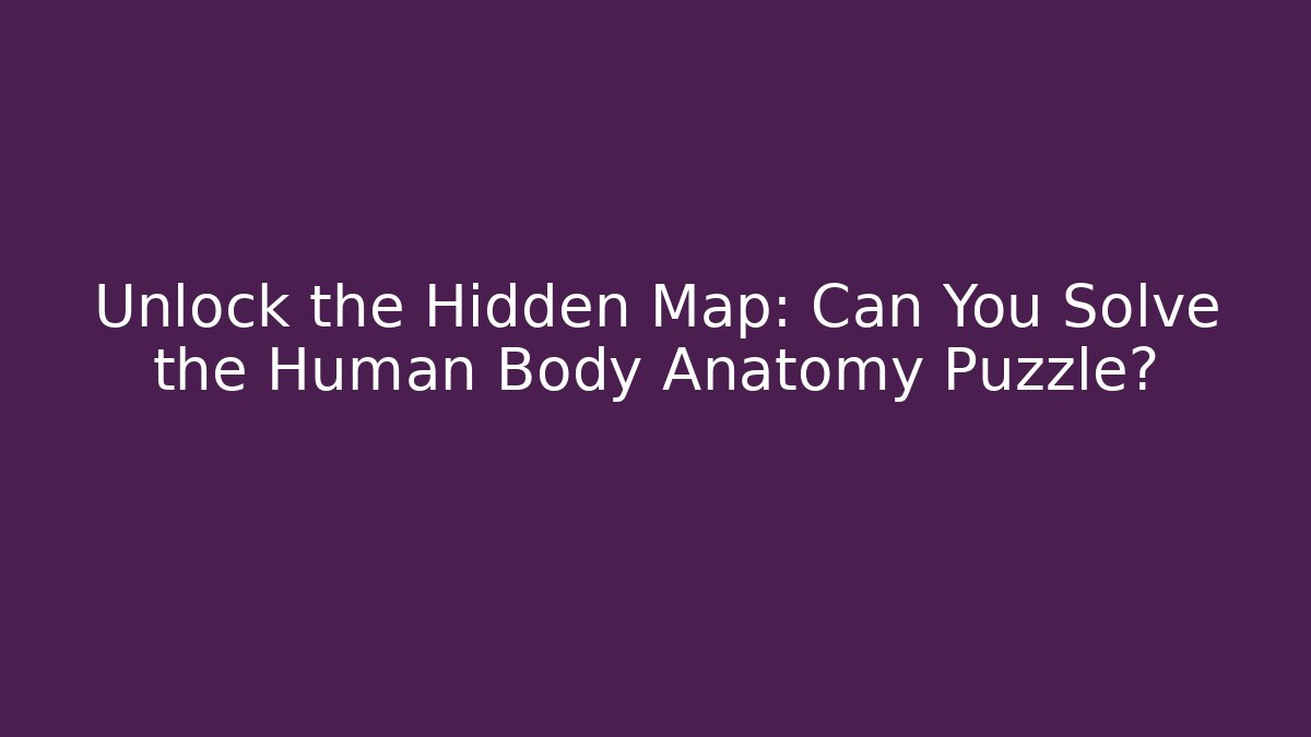 Unlock the Hidden Map: Can You Solve the Human Body Anatomy Puzzle?