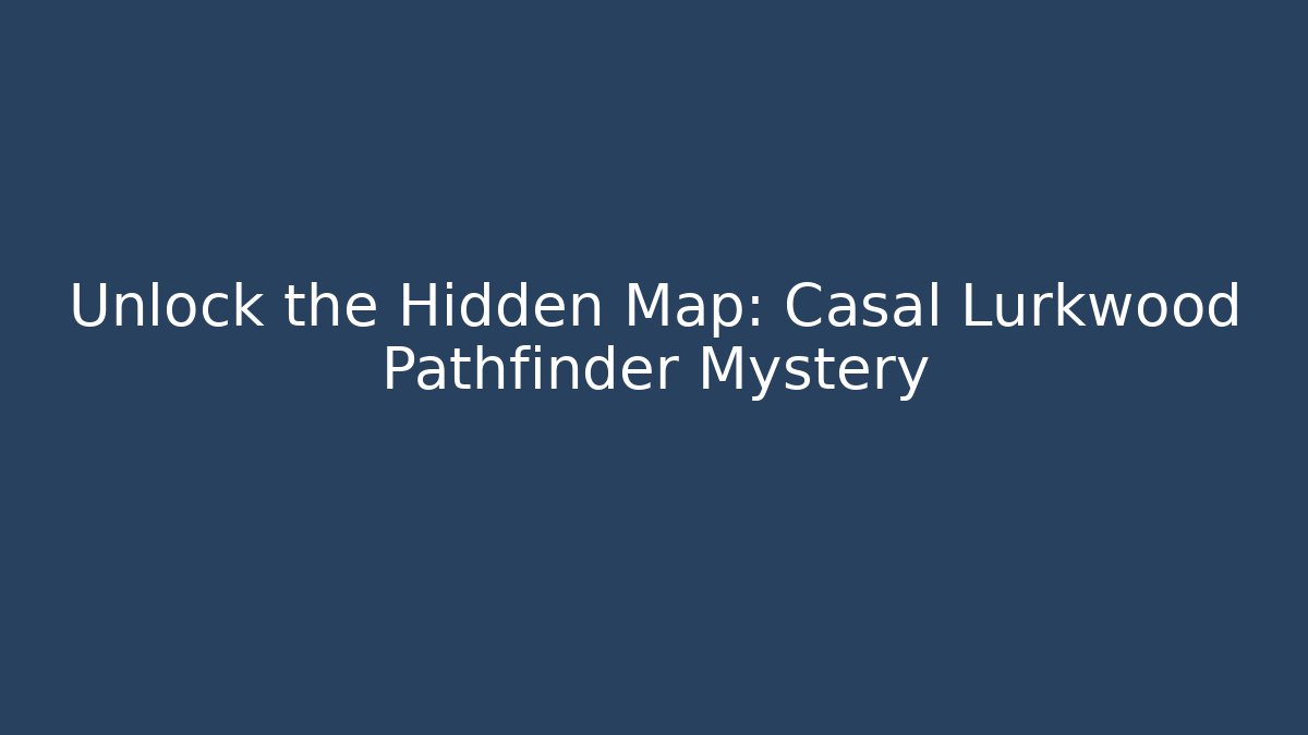 Unlock the Hidden Map: Casal Lurkwood Pathfinder Mystery