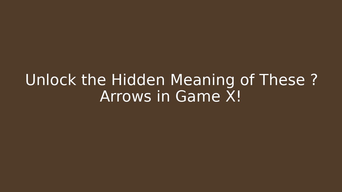 Unlock the Hidden Meaning of These ↑ Arrows in Game X!