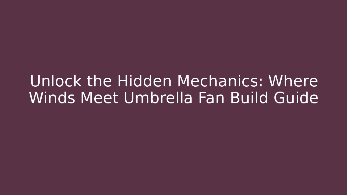 Unlock the Hidden Mechanics: Where Winds Meet Umbrella Fan Build Guide