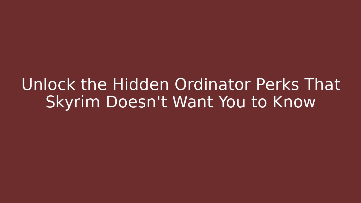 Unlock the Hidden Ordinator Perks That Skyrim Doesn't Want You to Know