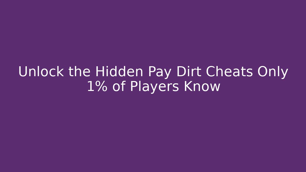 Unlock the Hidden Pay Dirt Cheats Only 1% of Players Know