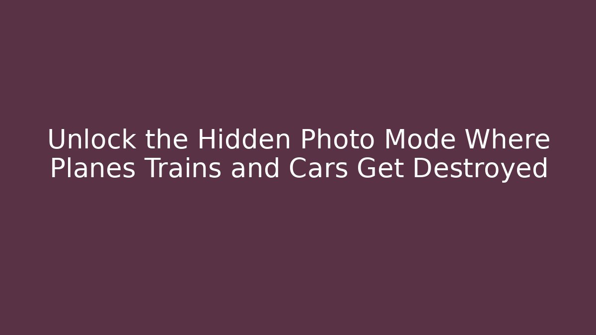 Unlock the Hidden Photo Mode Where Planes Trains and Cars Get Destroyed