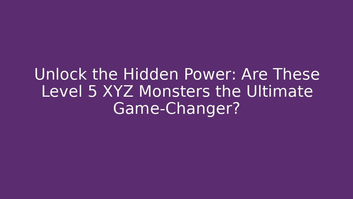 Unlock the Hidden Power: Are These Level 5 XYZ Monsters the Ultimate Game-Changer?