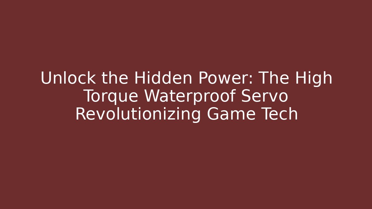 Unlock the Hidden Power: The High Torque Waterproof Servo Revolutionizing Game Tech
