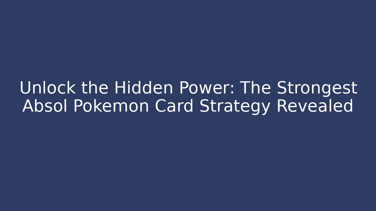 Unlock the Hidden Power: The Strongest Absol Pokémon Card Strategy Revealed