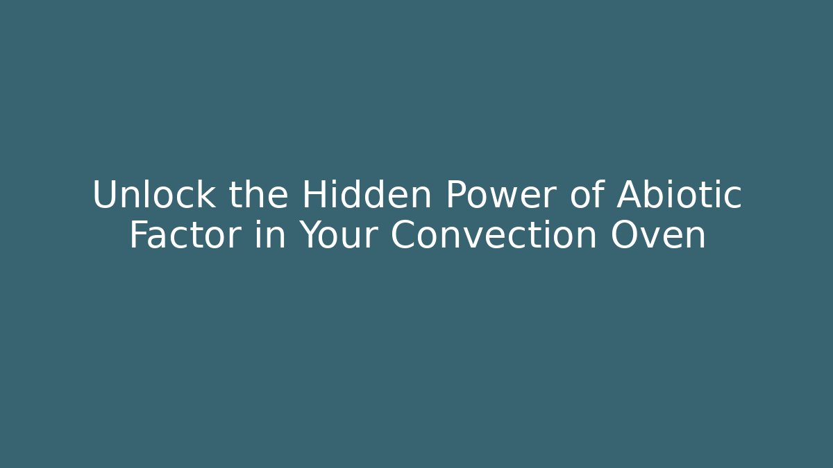 Unlock the Hidden Power of Abiotic Factor in Your Convection Oven