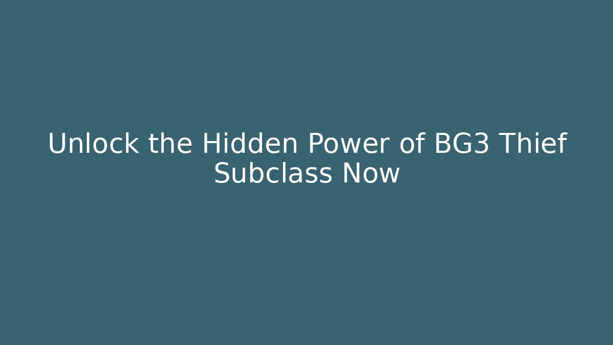 Unlock the Hidden Power of BG3 Thief Subclass Now
